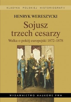 Sojusz trzech cesarzy. Walka o pokój europejski 1872-1878