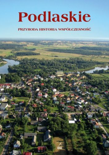 Podlaskie. Przyroda, historia, współczesność