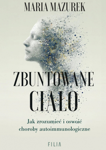 Zbuntowane ciało. Jak zrozumieć i oswoić choroby autoimmunologiczne?