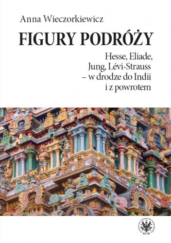 Figury podróży. Hesse, Eliade, Jung, Lévi-Strauss – w drodze do Indii i z powrotem