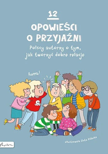 12 opowieści o przyjaźni. Polscy autorzy o tym, jak tworzyć dobre relacje