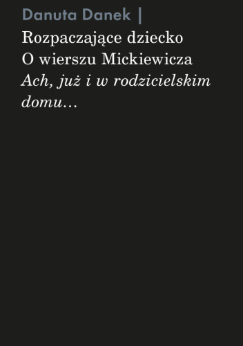 Rozpaczające dziecko. O wierszu Mickiewicza „Ach, już i w rodzicielskim domu…”