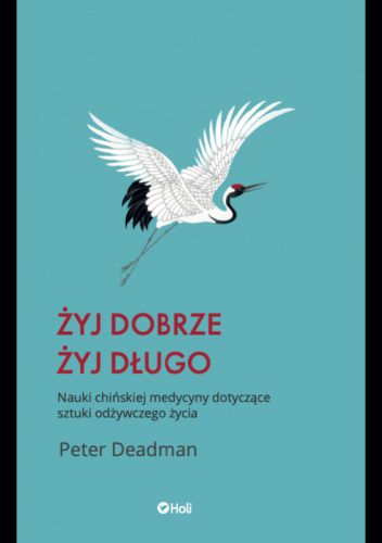 Żyj dobrze, żyj długo. Nauki chińskiej medycyny dotyczące sztuki odżywczego życia