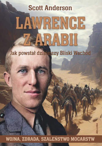 Lawrence z Arabii. Jak powstał dzisiejszy Bliski Wschód. Wojna, zdrada, szaleństwo mocarstw