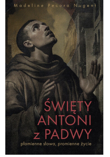 Św. Antoni z Padwy. Płomienne słowa, płomienne życie
