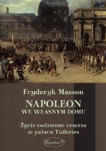 Napoleon we własnym domu. Życie codzienne w pałacu Tuileries