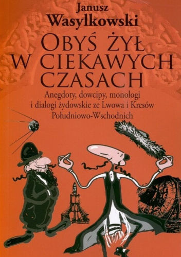 Obyś żył w ciekawych czasach. Anegdoty, dowcipy, parodie, monologi i dialogi żydowskie ze Lwowa i kresów południowo-wschodnich