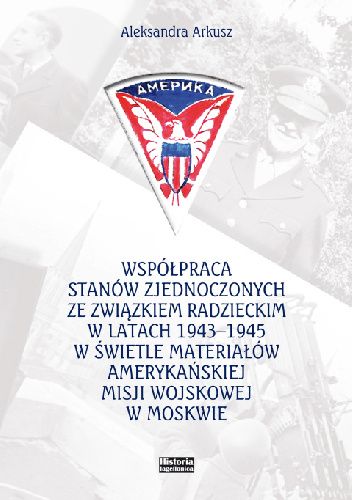Współpraca Stanów Zjednoczonych ze Związkiem Radzieckim w latach 1943-1945 w świetle materiałów amerykańskiej misji wojskowej w Moskwie