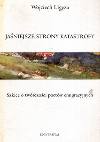 Jaśniejsze strony katastrofy. Szkice o twórczości poetów emigracyjnych