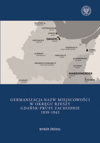 Germanizacja nazw miejscowości w Okręgu Rzeszy Gdańsk - Prusy Zachodnie 1939-1942 Wybór źródeł