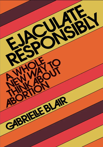 Ejaculate Responsibly. A Whole New Way to Think About Abortion