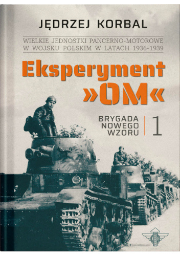 Jędrzej Korbal, Eksperyment OM. Wielkie jednostki pancerno-motorowe w Wojsku Polskim w latach 1936-1939.  Tom 1. Brygada nowego wzoru