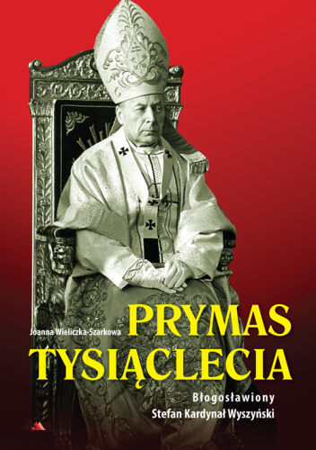 Prymas Tysiąclecia. Błogosławiony Stefan Kardynał Wyszyński