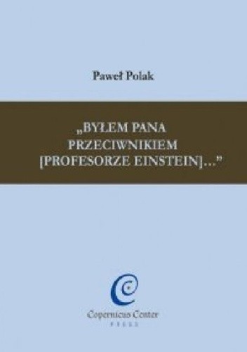 Byłem Pana przeciwnikiem [profesorze Einstein]