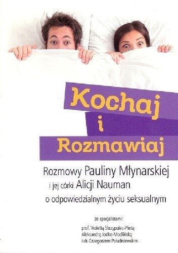 Kochaj i rozmawiaj. Rozmowy Pauliny Młynarskiej i jej córki Alicji Nauman o odpowiedzialnym życiu seksualnym