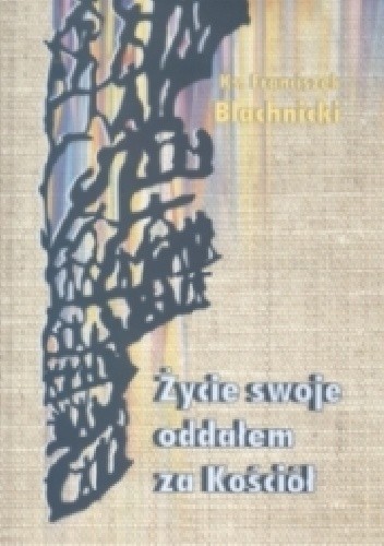 ŻYCIE SWOJE ODDAŁEM ZA KOŚCIÓŁ