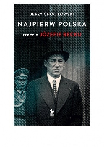 Najpierw Polska. Rzecz o Józefie Becku