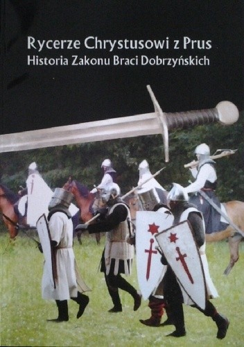 Rycerze Chrystusowi z Prus. Historia Zakonu Braci Dobrzyńskich