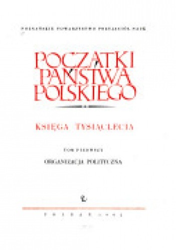 Początki  państwa polskiego. Księga tysiąclecia t. I. Organizacja polityczna