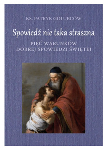 Spowiedź nie taka straszna. Pięć warunków dobrej spowiedzi świętej