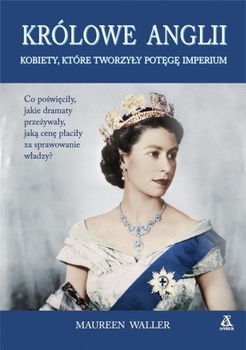 Królowe Anglii. Kobiety, które zbudowały potęgę imperium