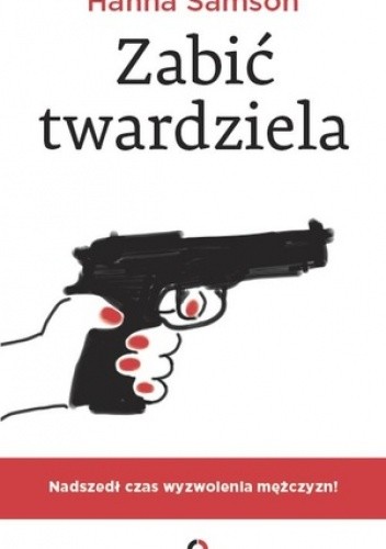 Zabić twardziela. Nadszedł czas wyzwolenia mężczyzn!