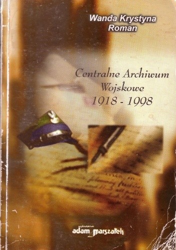Centralne Archiwum Wojskowe 1918 - 1998. tradycje, historia, współczesność służby archiwalnej Wojska Polskiego