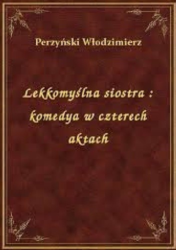 Lekkomyślna siostra: Komedya w czterech aktach