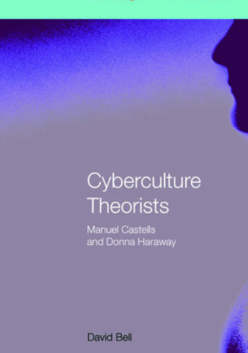 Cyberculture Theorists: Manuel Castells and Donna Haraway