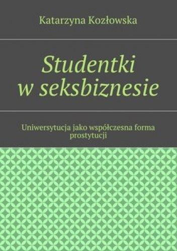 Studentki w seksbiznesie. Uniwersytucja jako współczesna forma prostytucji