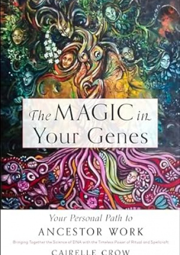 The Magic in Your Genes: Your Personal Path to Ancestor Work (Bringing Together the Science of DNA with the Timeless Power of Ritual and Spellcraft)