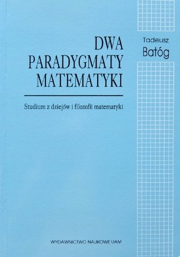 Dwa paradygmaty matematyki. Studium z dziejów i filozofii matematyki