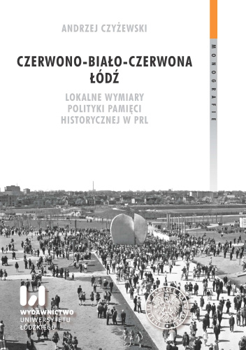 Czerwono-biało-czerwona Łódź. Lokalne wymiary polityki pamięci historycznej w PRL