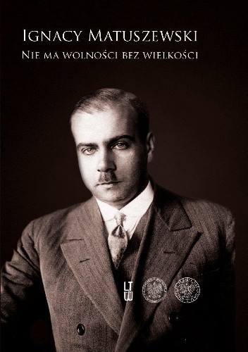 Ignacy Matuszewski, Nie ma wolności bez wielkości. Pisma wybrane, tom 1: 1912–1942