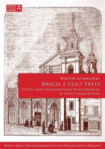 Bracia z ulicy Freta. Studia nad dominikanami warszawskimi w epoce nowożytnej