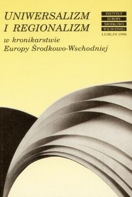 Uniwersalizm i regionalizm w kronikarstwie Europy Środkowo-Wschodniej