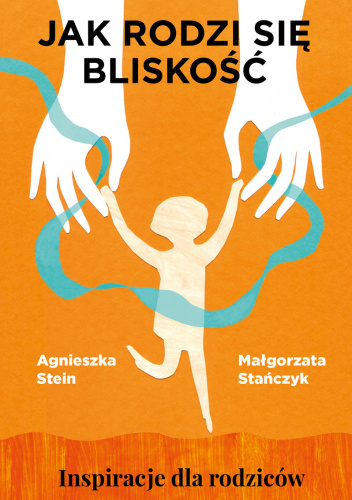 Jak rodzi się bliskość. Inspiracje dla rodziców