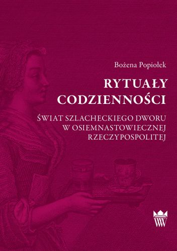 Rytuały codzienności: świat szlacheckiego dworu w osiemnastowiecznej Rzeczypospolitej