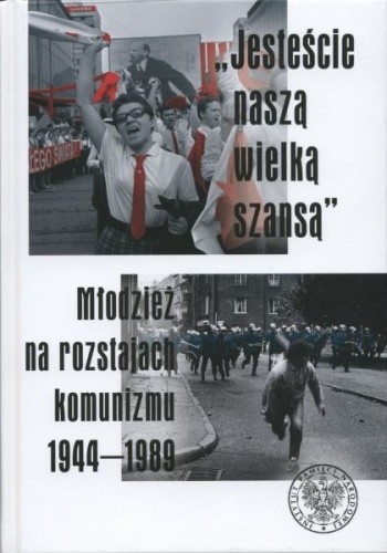 „Jesteście naszą wielką szansą”. Młodzież na rozstajach komunizmu 1944–1989
