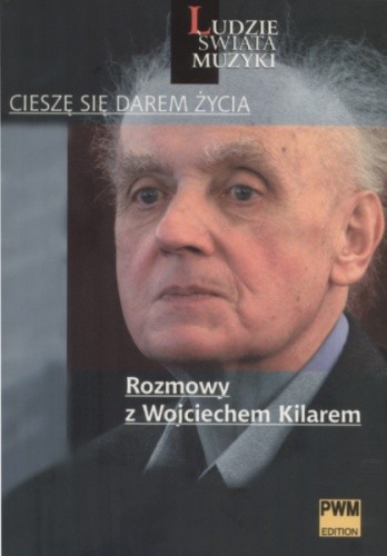 „Cieszę się darem życia”. Rozmowy z Wojciechem Kilarem