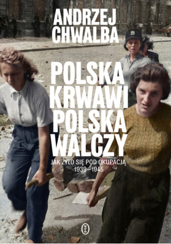 Polska krwawi. Polska walczy. Jak żyło się pod okupacją 1939-1945