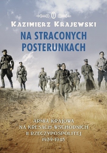 Na straconych posterunkach. Armia Krajowa na kresach wschodnich II Rzeczypospolitej 1939-1945