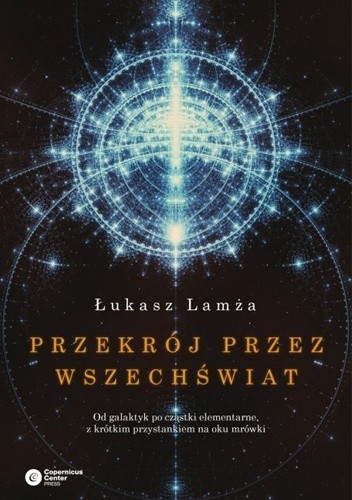 Przekrój przez wszechświat. Od galaktyk po cząstki elementarne, z krótkim przystankiem na oku mrówki
