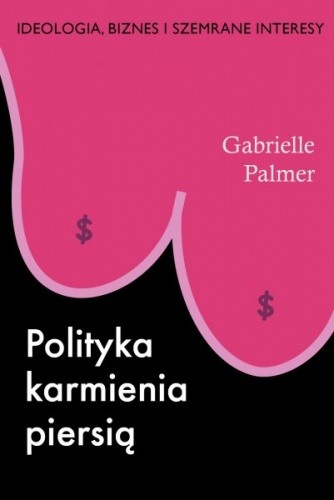 Polityka karmienia piersią. Ideologia, biznes i szemrane interesy
