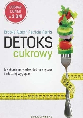 Detoks cukrowy. Jak stracić na wadze, dobrze się czuć i młodziej wyglądać
