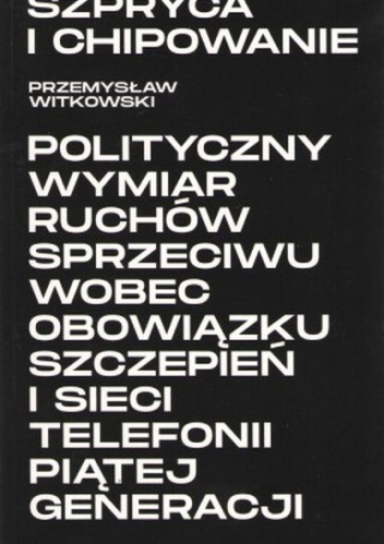 Szpryca i chipowanie Polityczny wymiar ruchów sprzeciwu wobec obowiązku szczepień i sieci telefonii piątej generacji