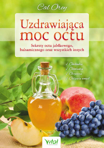 Uzdrawiająca moc octu Kompletny przewodnik po najskuteczniejszych lekarstwach z natury