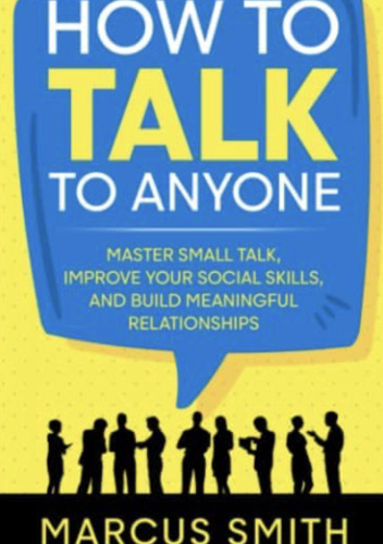 How to Talk to Anyone: Master Small Talk, Improve your Social Skills, and Build Meaningful Relationships