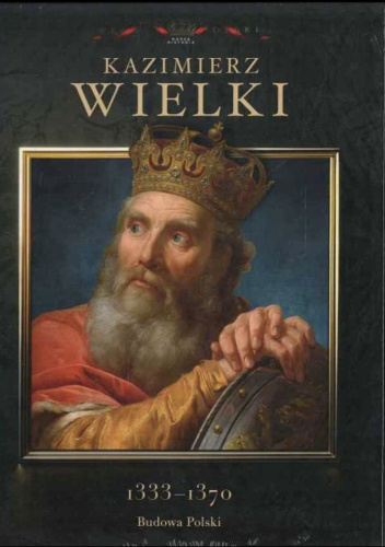 Kaźmierz Wielki 1333-1370 Budowa Polski