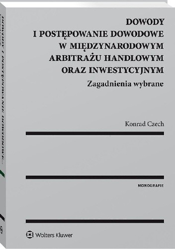 Dowody i postępowanie dowodowe w międzynarodowym arbitrażu handlowym oraz inwestycyjnym. Zagadnienia wybrane